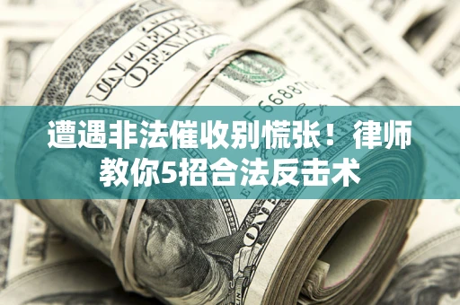 武汉遭遇非法催收别慌张！律师教你5招合法反击术