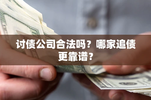 武汉讨债公司合法吗？哪家追债更靠谱？