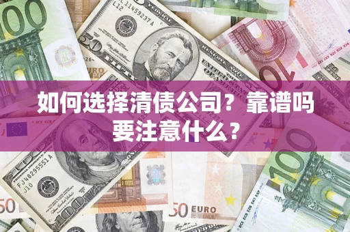 武汉如何选择清债公司？靠谱吗要注意什么？
