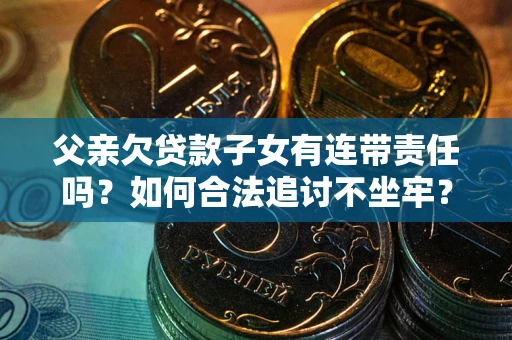 武汉父亲欠贷款子女有连带责任吗？如何合法追讨不坐牢？