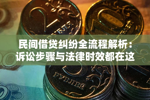 武汉民间借贷纠纷全流程解析：诉讼步骤与法律时效都在这儿了