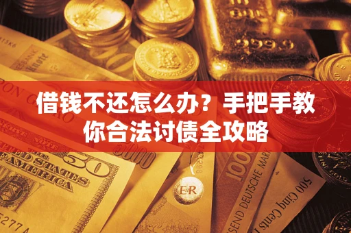 武汉借钱不还怎么办？手把手教你合法讨债全攻略