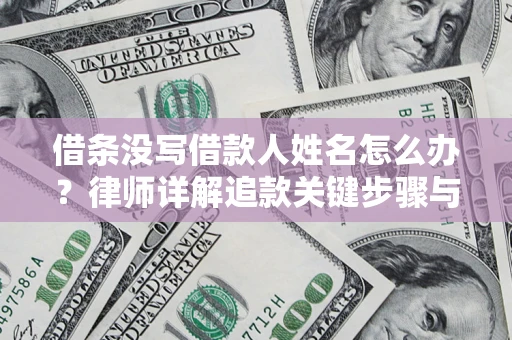武汉借条没写借款人姓名怎么办？律师详解追款关键步骤与证据链构建