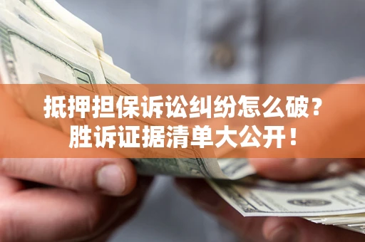 武汉抵押担保诉讼纠纷怎么破？胜诉证据清单大公开！