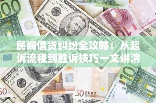 武汉民间借贷纠纷全攻略：从起诉流程到胜诉技巧一文讲清