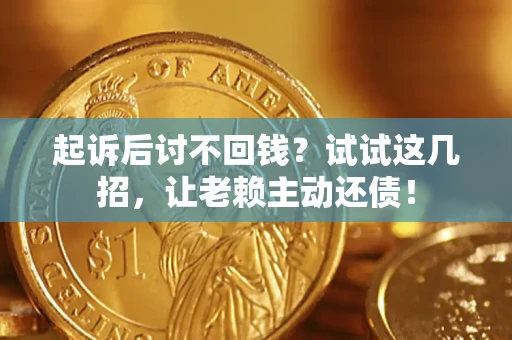 武汉起诉后讨不回钱？试试这几招，让老赖主动还债！