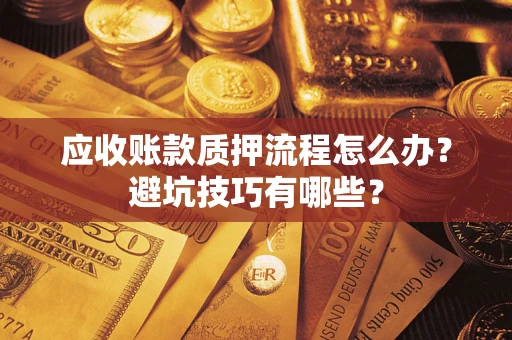 武汉应收账款质押流程怎么办？避坑技巧有哪些？