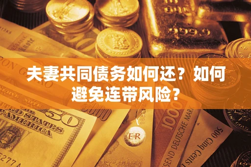 武汉夫妻共同债务如何还？如何避免连带风险？