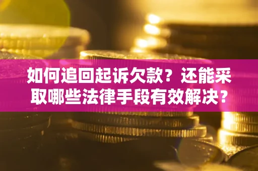 武汉如何追回起诉欠款？还能采取哪些法律手段有效解决？