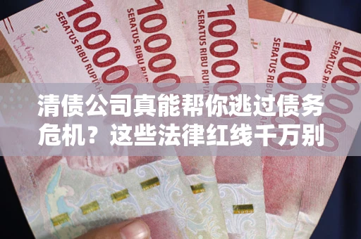 武汉清债公司真能帮你逃过债务危机？这些法律红线千万别踩