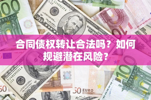 武汉合同债权转让合法吗？如何规避潜在风险？