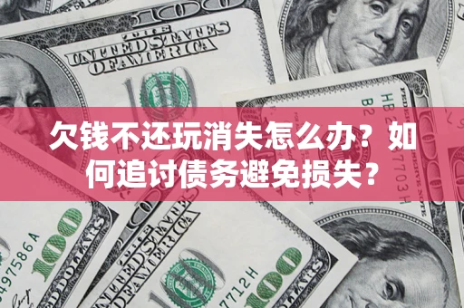武汉欠钱不还玩消失怎么办？如何追讨债务避免损失？