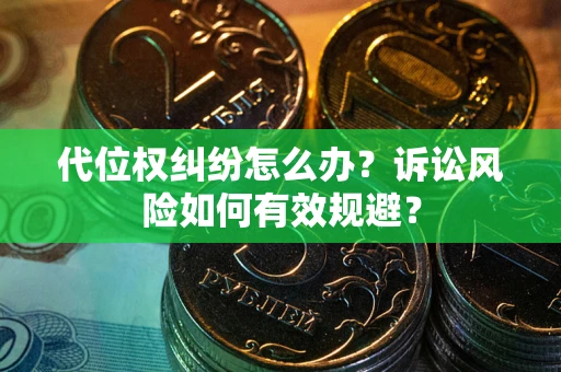 武汉代位权纠纷怎么办？诉讼风险如何有效规避？