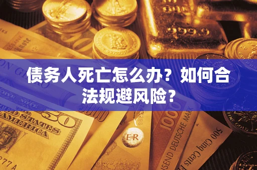 武汉债务人死亡怎么办？如何合法规避风险？