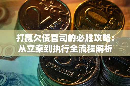 武汉打赢欠债官司的必胜攻略：从立案到执行全流程解析