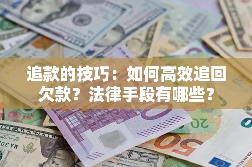武汉追款的技巧：如何高效追回欠款？法律手段有哪些？