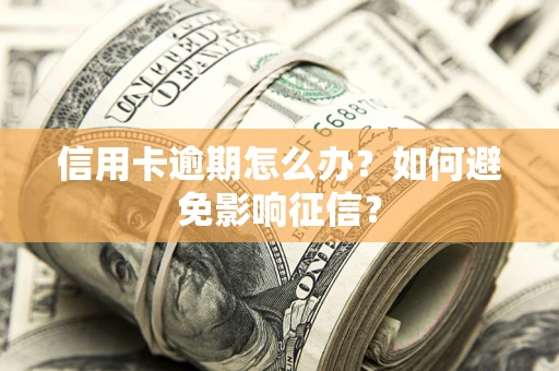 武汉信用卡逾期怎么办？如何避免影响征信？