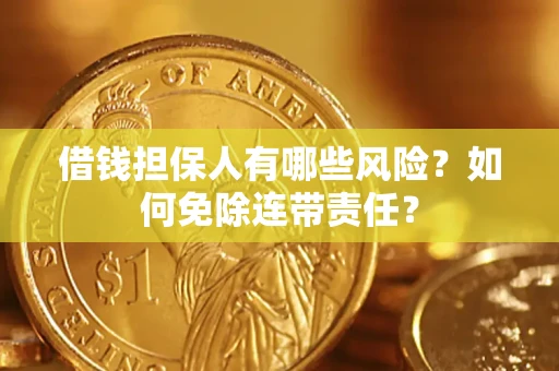 武汉借钱担保人有哪些风险？如何免除连带责任？