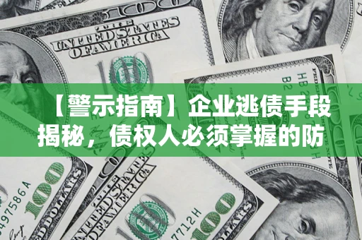 武汉【警示指南】企业逃债手段揭秘，债权人必须掌握的防坑宝典