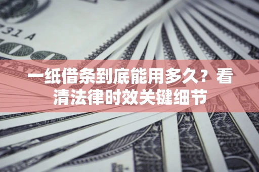 武汉一纸借条到底能用多久？看清法律时效关键细节