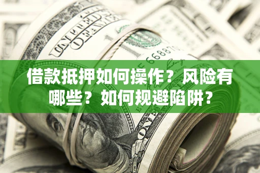 武汉借款抵押如何操作?风险有哪些?如何规避陷阱? 武汉借款抵押如何操作?风险有哪些?如何规避陷阱?