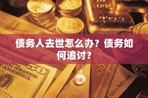 武汉债务人去世怎么办？债务如何追讨？