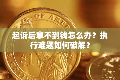 武汉起诉后拿不到钱怎么办?执行难题如何破解? 武汉起诉后拿不到钱怎么办?执行难题如何破解?