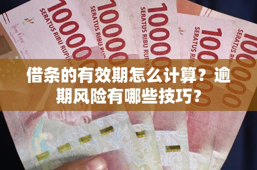 武汉借条的有效期怎么计算？逾期风险有哪些技巧？