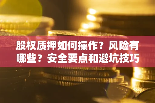 武汉股权质押如何操作？风险有哪些？安全要点和避坑技巧？