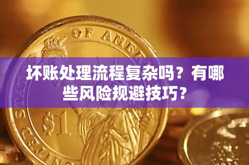 武汉坏账处理流程复杂吗？有哪些风险规避技巧？