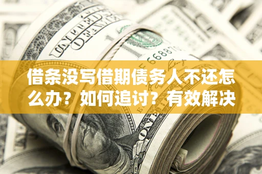 武汉借条没写借期债务人不还怎么办？如何追讨？有效解决方案！