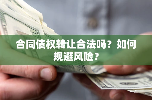 武汉合同债权转让合法吗?如何规避风险? 武汉合同债权转让合法吗?如何规避风险?