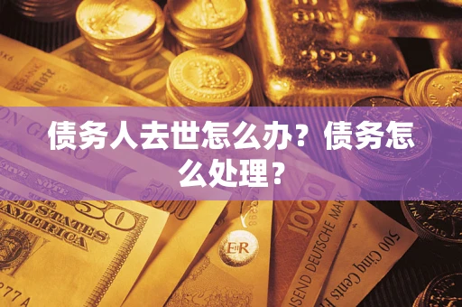 武汉债务人去世怎么办？债务怎么处理？
