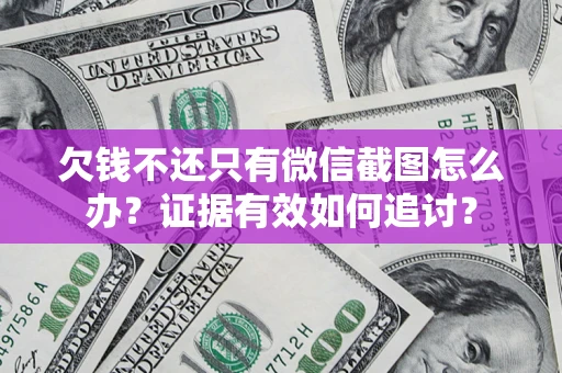 武汉欠钱不还只有微信截图怎么办？证据有效如何追讨？