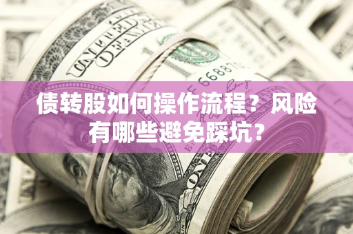 武汉债转股如何操作流程?风险有哪些避免踩坑? 武汉债转股如何操作流程?风险有哪些避免踩坑?