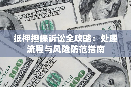 武汉抵押担保诉讼全攻略：处理流程与风险防范指南