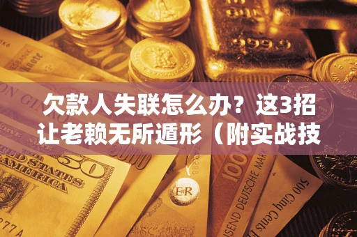 武汉欠款人失联怎么办？这3招让老赖无所遁形（附实战技巧）