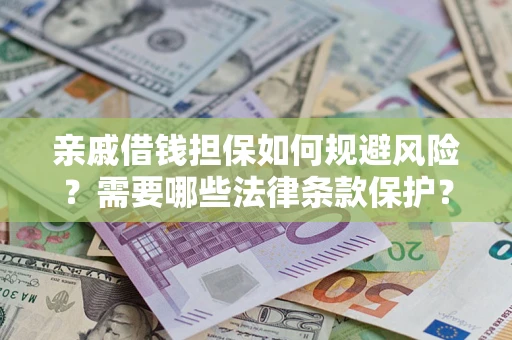 武汉亲戚借钱担保如何规避风险？需要哪些法律条款保护？