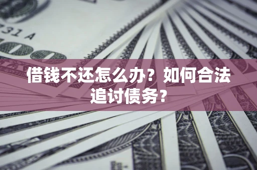 武汉借钱不还怎么办？如何合法追讨债务？