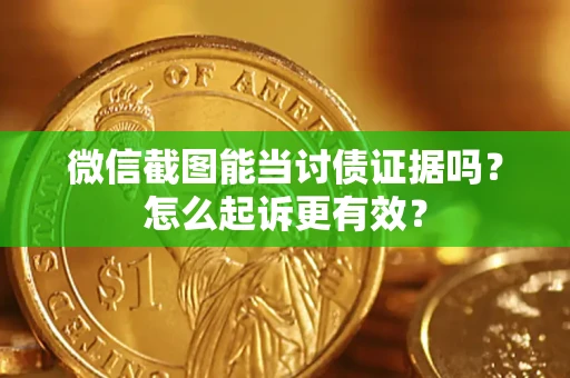 武汉微信截图能当讨债证据吗？怎么起诉更有效？