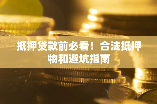 武汉抵押贷款前必看！合法抵押物和避坑指南
