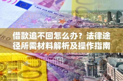 武汉借款追不回怎么办？法律途径所需材料解析及操作指南