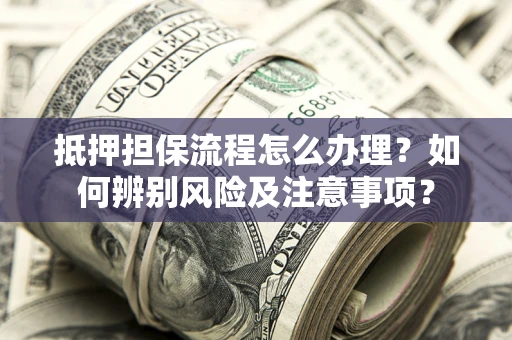 武汉抵押担保流程怎么办理？如何辨别风险及注意事项？