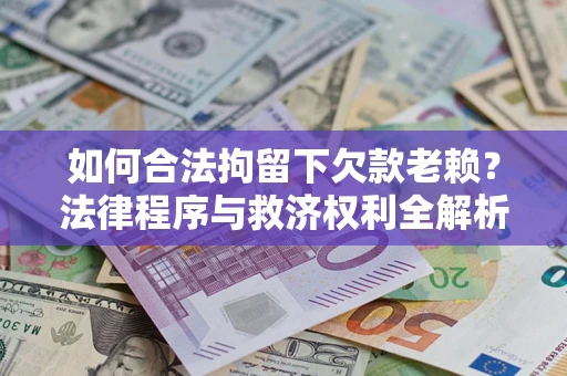 武汉如何合法拘留下欠款老赖？法律程序与救济权利全解析