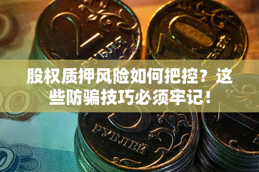 武汉股权质押风险如何把控？这些防骗技巧必须牢记！