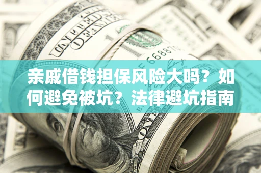 武汉亲戚借钱担保风险大吗？如何避免被坑？法律避坑指南