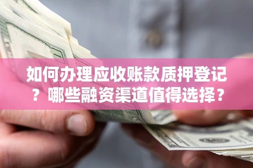 武汉如何办理应收账款质押登记？哪些融资渠道值得选择？