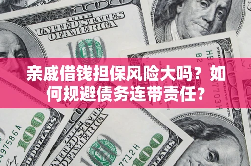 武汉亲戚借钱担保风险大吗？如何规避债务连带责任？