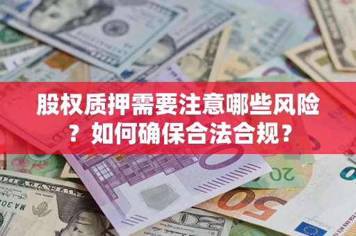 武汉股权质押需要注意哪些风险？如何确保合法合规？