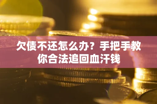 武汉欠债不还怎么办？手把手教你合法追回血汗钱